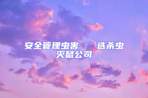 安全管理蟲(chóng)害   選殺蟲(chóng)滅鼠公司