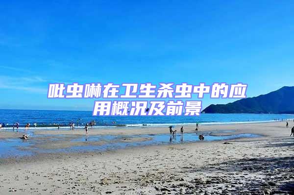 吡蟲啉在衛(wèi)生殺蟲中的應(yīng)用概況及前景