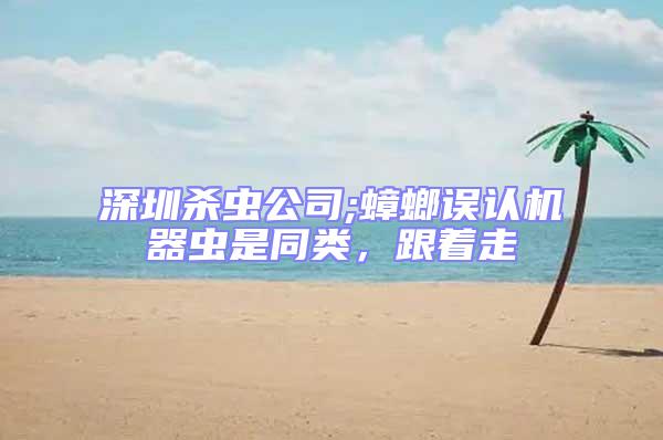 深圳殺蟲(chóng)公司;蟑螂誤認(rèn)機(jī)器蟲(chóng)是同類，跟著走