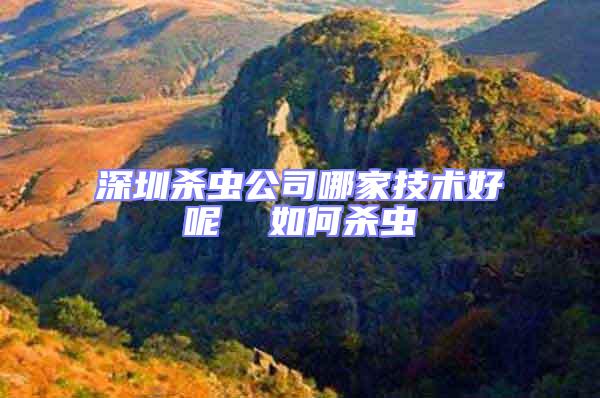 深圳殺蟲公司哪家技術好呢  如何殺蟲