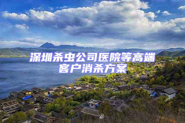 深圳殺蟲公司醫院等高端客戶消殺方案