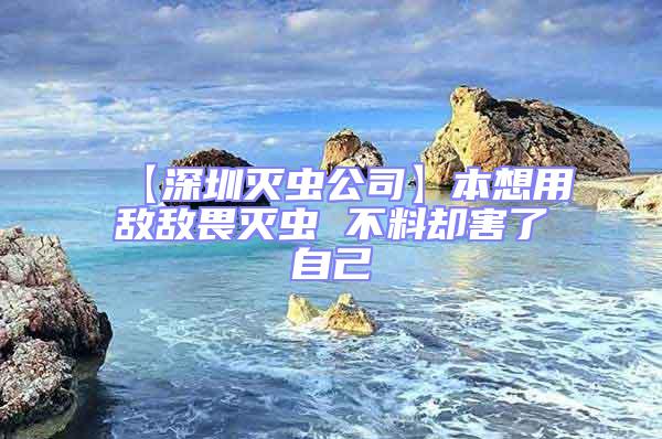 【深圳滅蟲公司】本想用敵敵畏滅蟲 不料卻害了自己