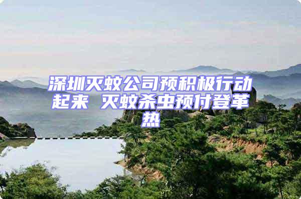 深圳滅蚊公司預積極行動起來 滅蚊殺蟲預付登革熱