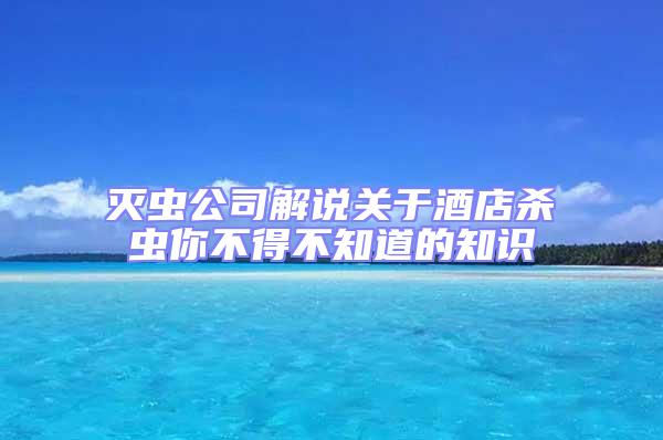 滅蟲公司解說關于酒店殺蟲你不得不知道的知識