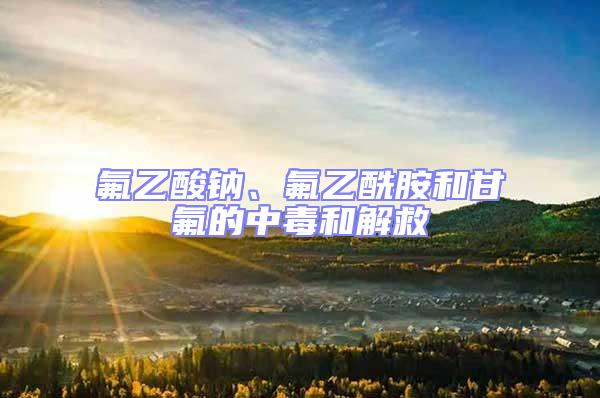 氟乙酸鈉、氟乙酰胺和甘氟的中毒和解救