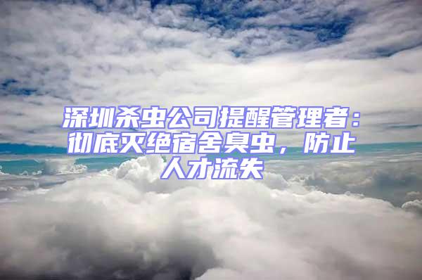 深圳殺蟲公司提醒管理者：徹底滅絕宿舍臭蟲，防止人才流失