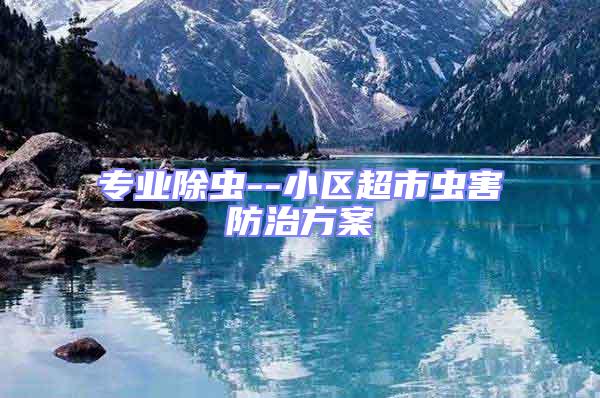專業除蟲--小區超市蟲害防治方案