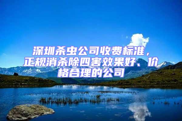 深圳殺蟲公司收費標準，正規消殺除四害效果好、價格合理的公司