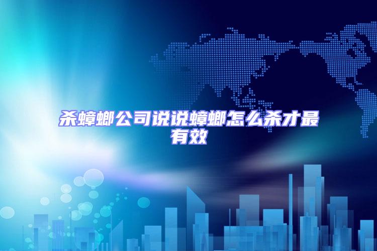 殺蟑螂公司說說蟑螂怎么殺才最有效
