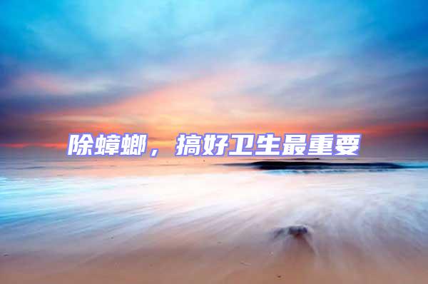 除蟑螂，搞好衛生最重要