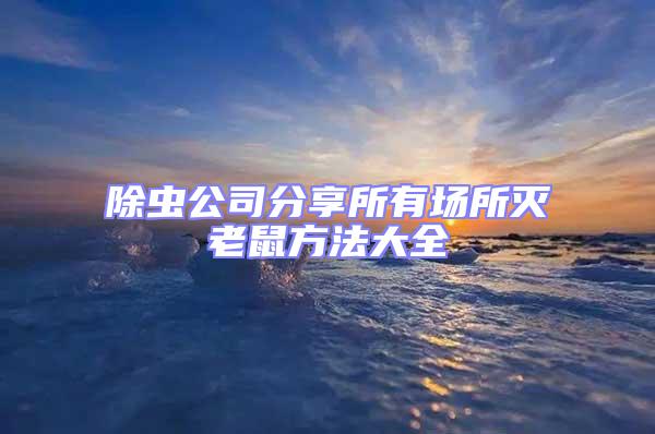 除蟲公司分享所有場所滅老鼠方法大全