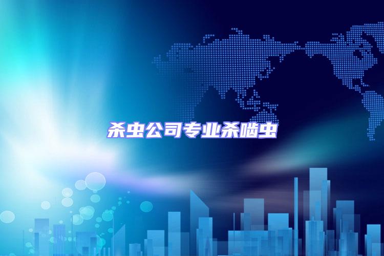 殺蟲公司專業(yè)殺嚙蟲