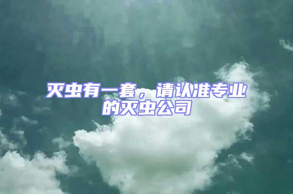 滅蟲有一套，請認準專業的滅蟲公司