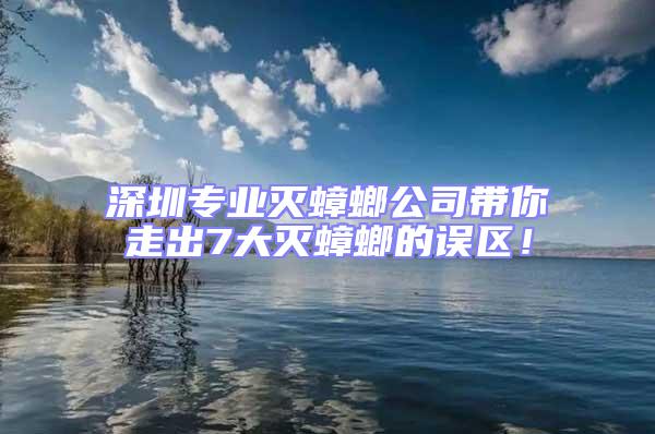 深圳專業滅蟑螂公司帶你走出7大滅蟑螂的誤區！