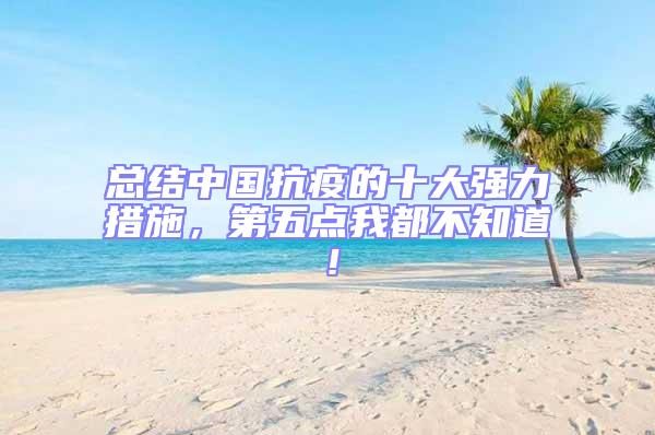 總結(jié)中國(guó)抗疫的十大強(qiáng)力措施，第五點(diǎn)我都不知道！