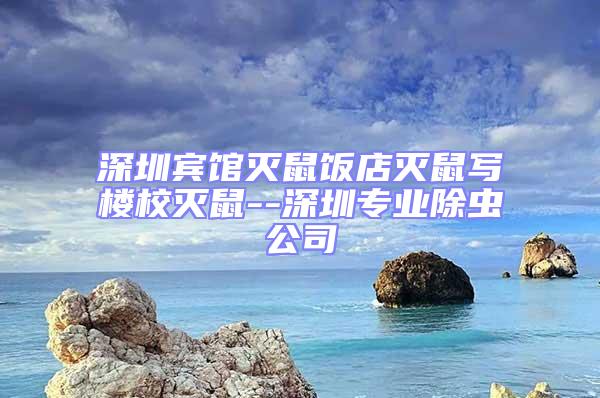 深圳賓館滅鼠飯店滅鼠寫樓校滅鼠--深圳專業除蟲公司