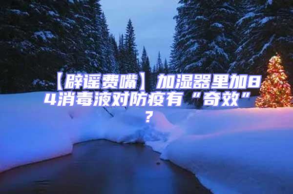 【辟謠費嘴】加濕器里加84消毒液對防疫有“奇效”？