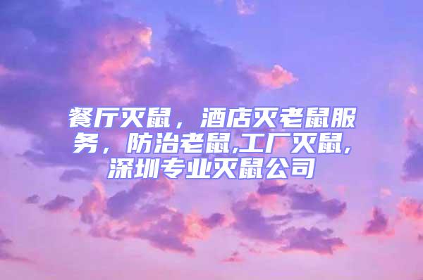 餐廳滅鼠，酒店滅老鼠服務，防治老鼠,工廠滅鼠,深圳專業滅鼠公司