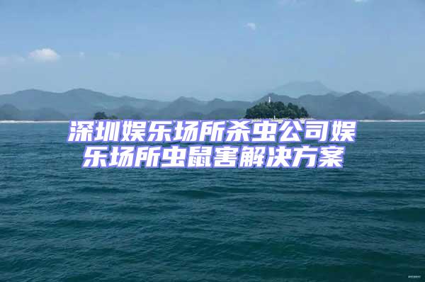 深圳娛樂場所殺蟲公司娛樂場所蟲鼠害解決方案
