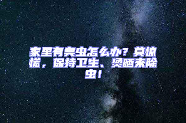 家里有臭蟲怎么辦？莫驚慌，保持衛生、燙曬來除蟲！