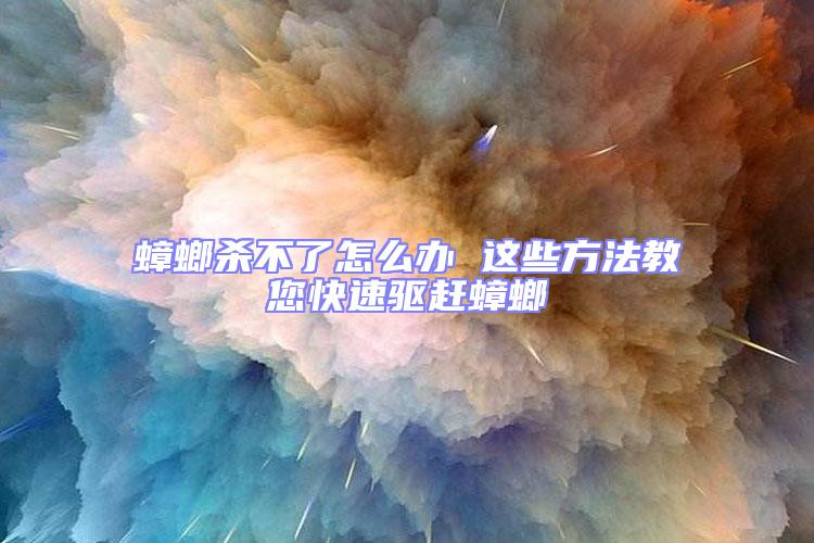 蟑螂殺不了怎么辦 這些方法教您快速驅趕蟑螂