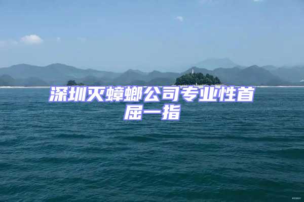 深圳滅蟑螂公司專業性首屈一指
