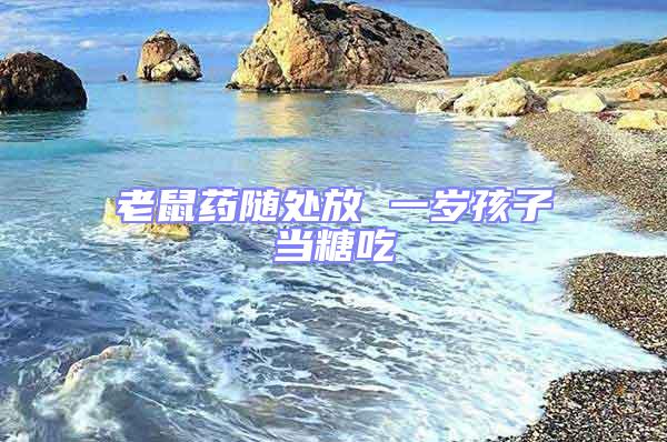 老鼠藥隨處放 一歲孩子當糖吃