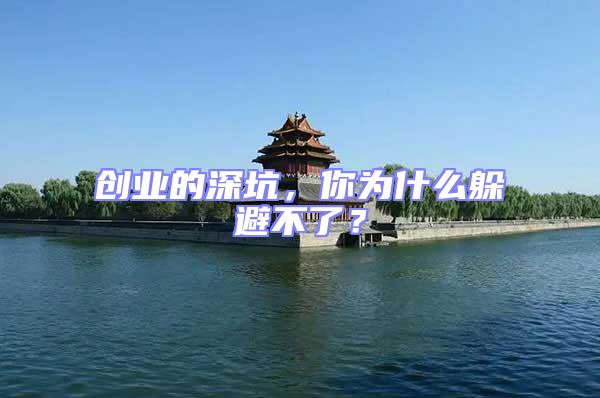 創(chuàng)業(yè)的深坑，你為什么躲避不了？
