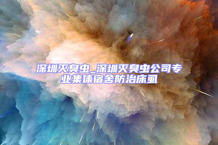 深圳滅臭蟲_深圳滅臭蟲公司專業集體宿舍防治床虱