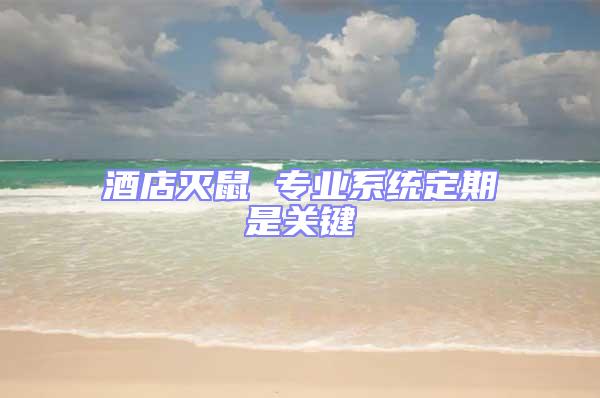 酒店滅鼠 專業(yè)系統(tǒng)定期是關(guān)鍵