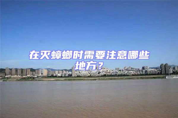 在滅蟑螂時需要注意哪些地方？