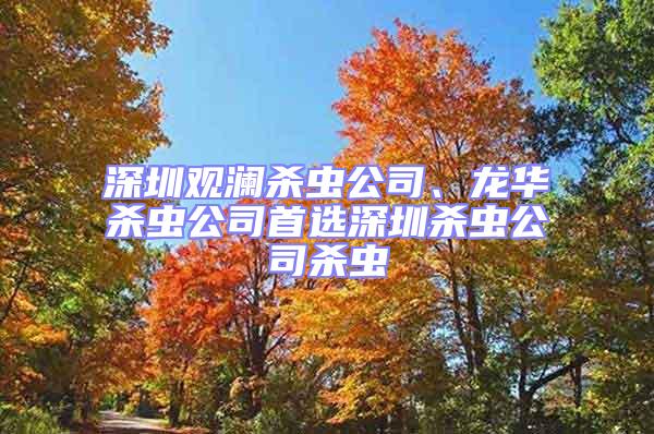 深圳觀瀾殺蟲公司、龍華殺蟲公司首選深圳殺蟲公司殺蟲