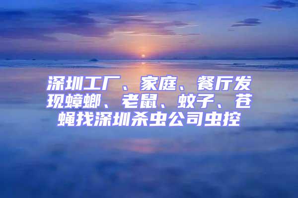 深圳工廠、家庭、餐廳發現蟑螂、老鼠、蚊子、蒼蠅找深圳殺蟲公司蟲控