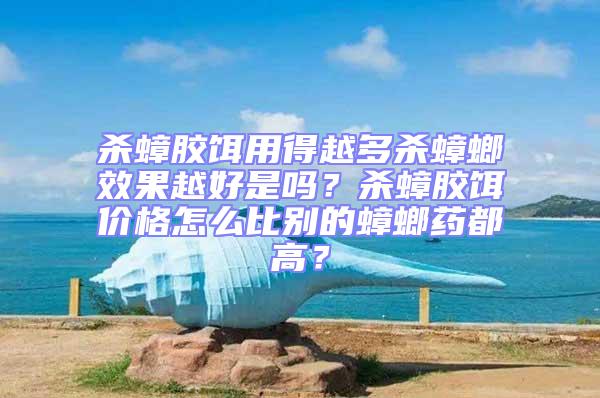 殺蟑膠餌用得越多殺蟑螂效果越好是嗎？殺蟑膠餌價(jià)格怎么比別的蟑螂藥都高？