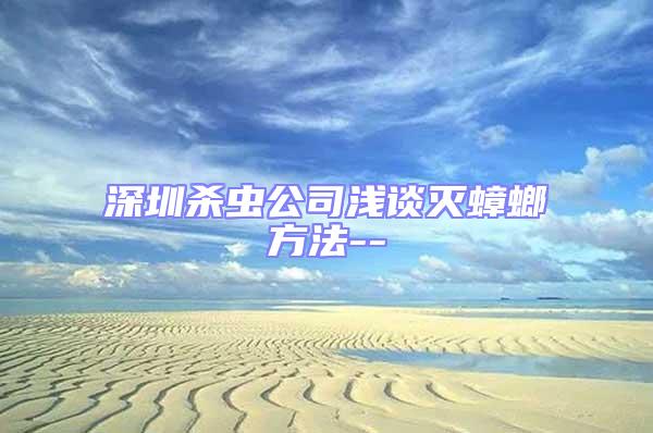 深圳殺蟲公司淺談滅蟑螂方法--