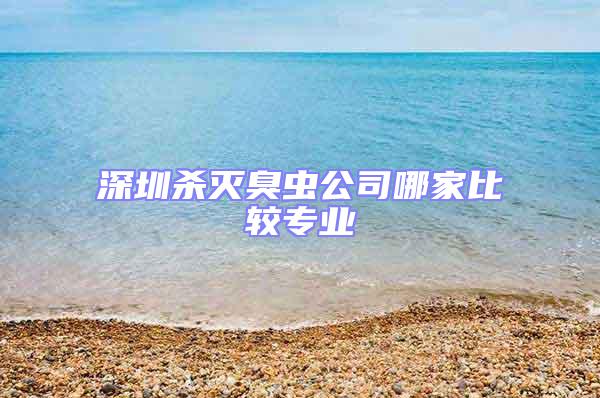 深圳殺滅臭蟲公司哪家比較專業(yè)