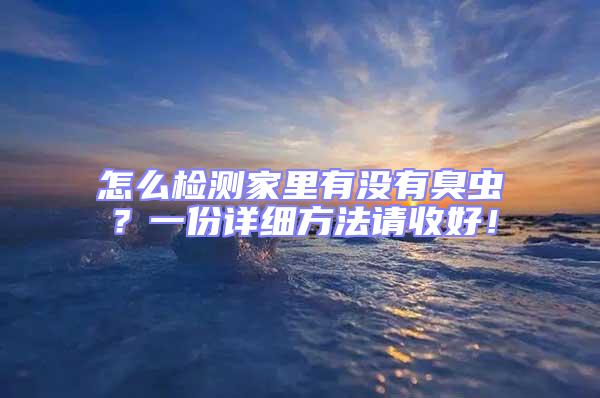 怎么檢測(cè)家里有沒有臭蟲？一份詳細(xì)方法請(qǐng)收好！