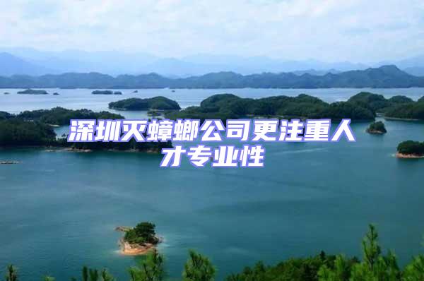 深圳滅蟑螂公司更注重人才專業(yè)性