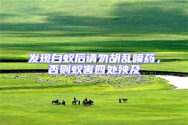 發現白蟻后請勿胡亂噴藥，否則蟻害四處殃及