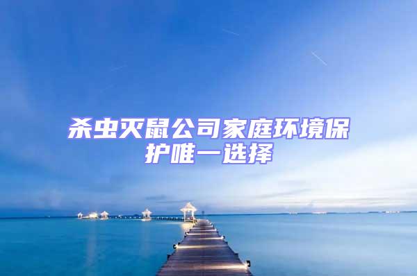殺蟲滅鼠公司家庭環境保護唯一選擇