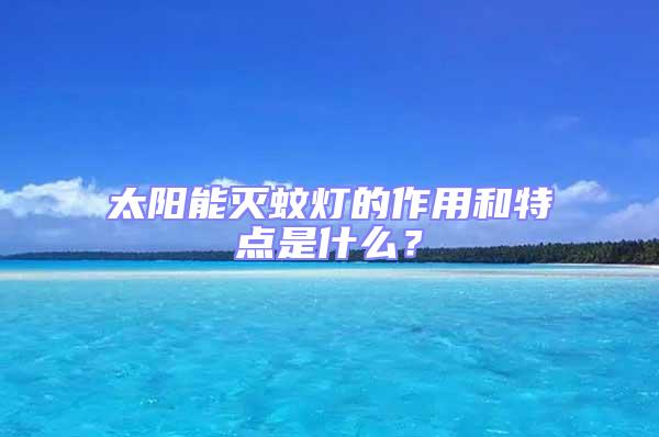 太陽能滅蚊燈的作用和特點是什么？