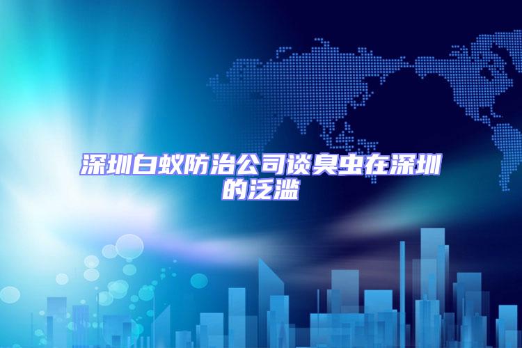 深圳白蟻防治公司談臭蟲在深圳的泛濫