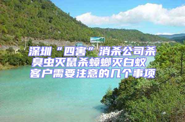 深圳“四害”消殺公司殺臭蟲滅鼠殺蟑螂滅白蟻 客戶需要注意的幾個事項