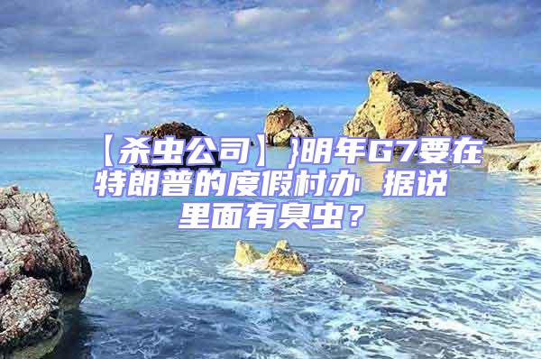 【殺蟲公司】}明年G7要在特朗普的度假村辦 據說里面有臭蟲？