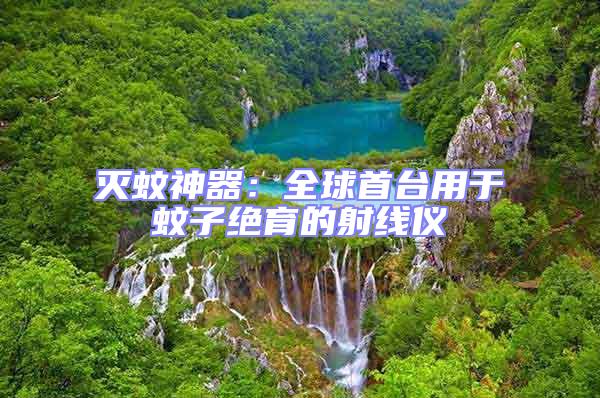 滅蚊神器：全球首臺用于蚊子絕育的射線儀