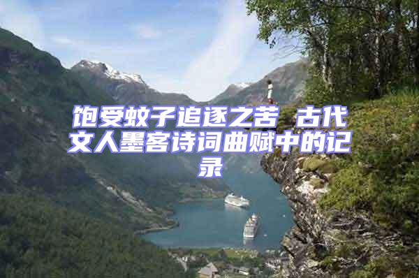 飽受蚊子追逐之苦 古代文人墨客詩詞曲賦中的記錄