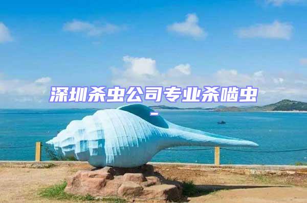 深圳殺蟲公司專業(yè)殺嚙蟲-
