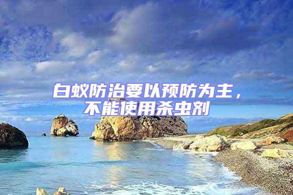 白蟻防治要以預(yù)防為主，不能使用殺蟲劑