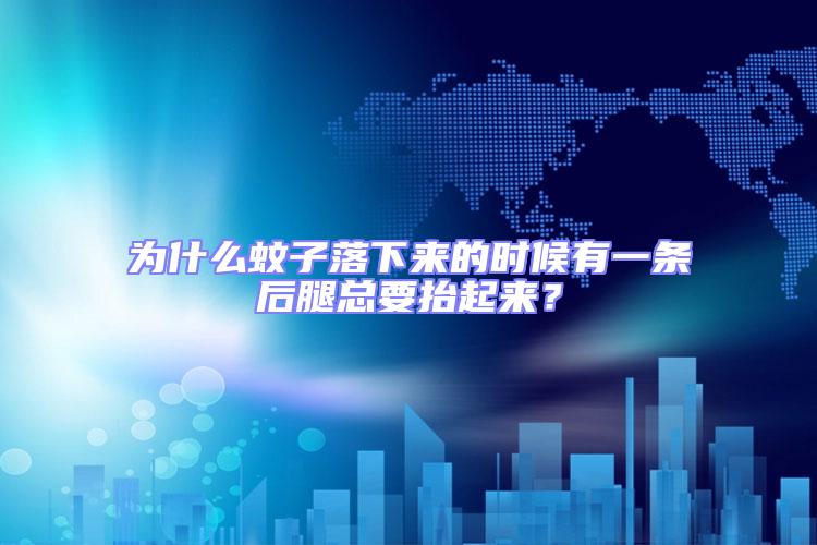 為什么蚊子落下來的時候有一條后腿總要抬起來？