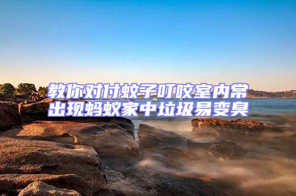 教你對付蚊子叮咬室內常出現螞蟻家中垃圾易變臭
